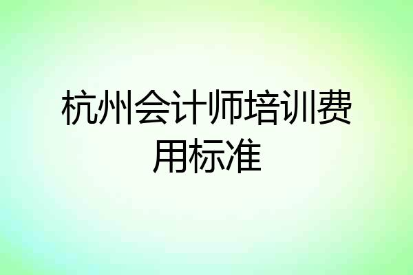 杭州会计师培训费用标准