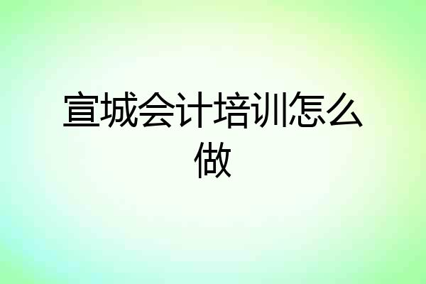 宣城会计培训怎么做