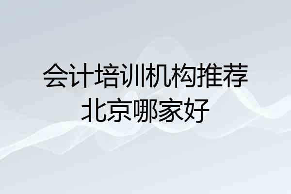 会计培训机构推荐北京哪家好