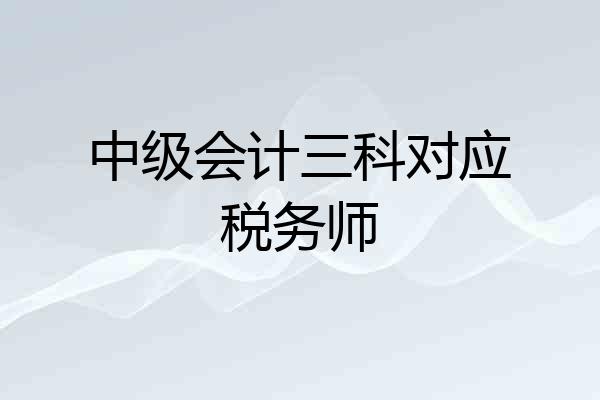 中级会计三科对应税务师
