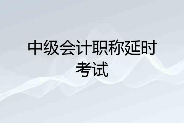 中级会计职称延时考试