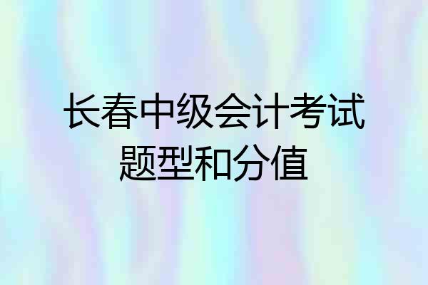 长春中级会计考试题型和分值