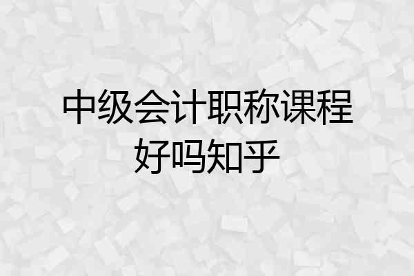 中级会计职称课程好吗知乎