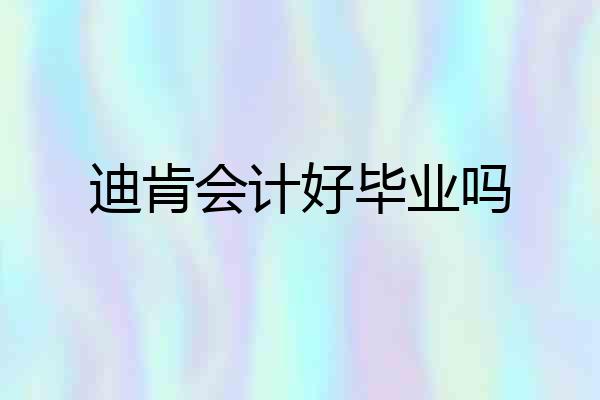 迪肯会计好毕业吗