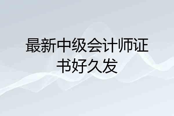 最新中级会计师证书好久发