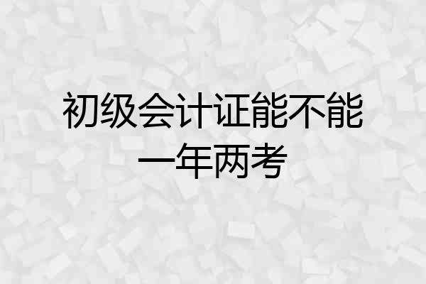 初级会计证能不能一年两考