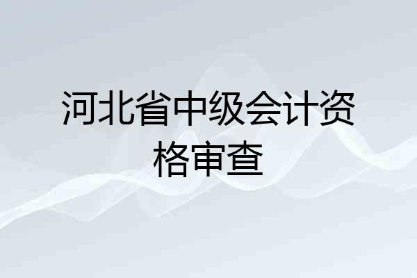 河北省中级会计资格审查