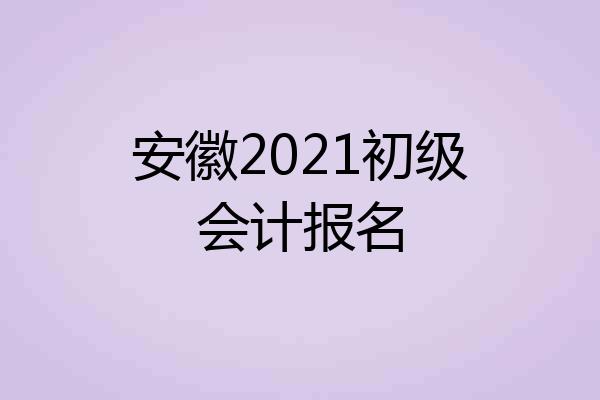 安徽2021初级会计报名