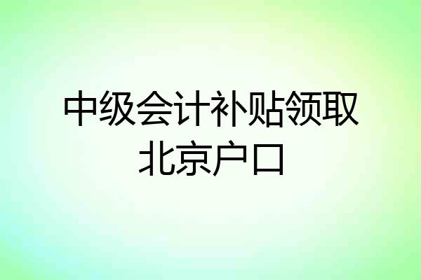 中级会计补贴领取北京户口