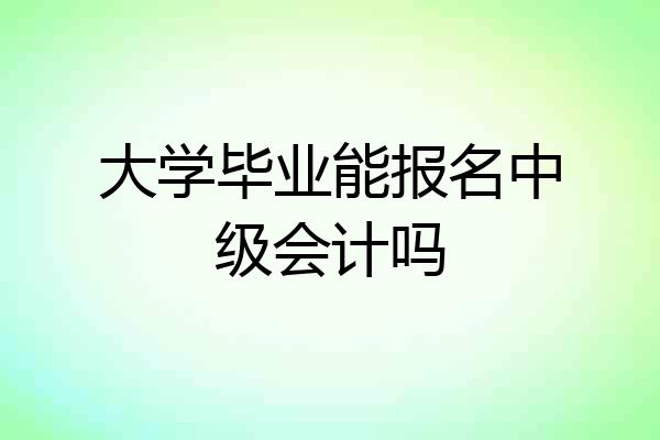 大学毕业能报名中级会计吗