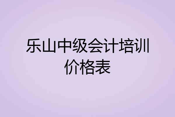 乐山中级会计培训价格表