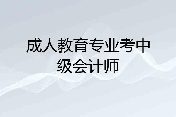 成人教育专业考中级会计师