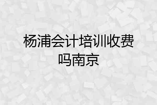 杨浦会计培训收费吗南京