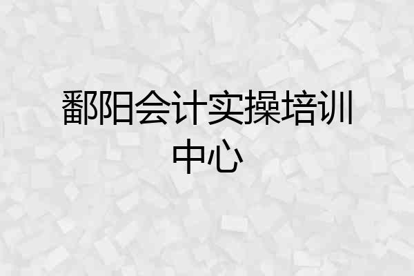 鄱阳会计实操培训中心