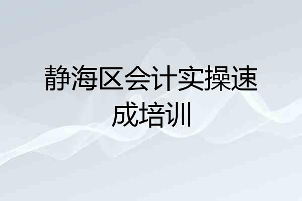 静海区会计实操速成培训