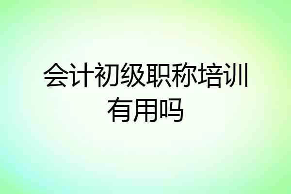会计初级职称培训有用吗