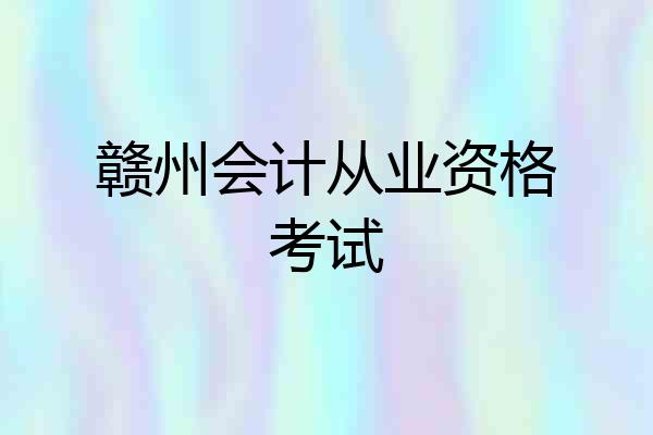 赣州会计从业资格考试