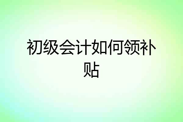 初级会计如何领补贴