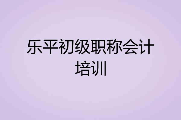 乐平初级职称会计培训