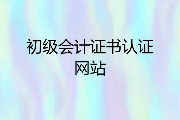 初级会计证书认证网站