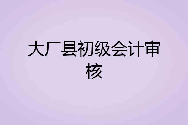 大厂县初级会计审核