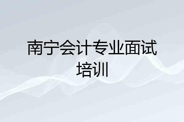 南宁会计专业面试培训