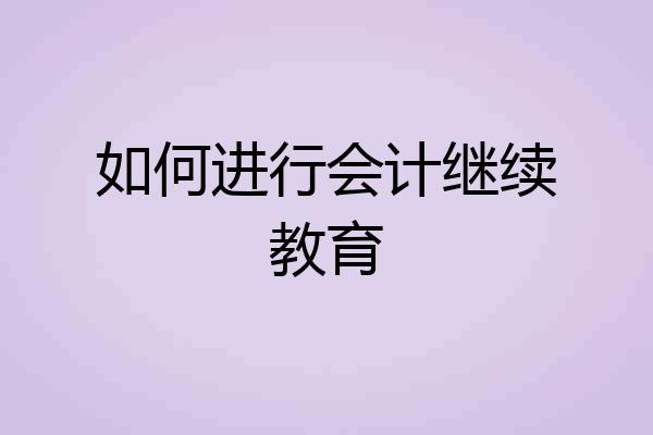 如何进行会计继续教育