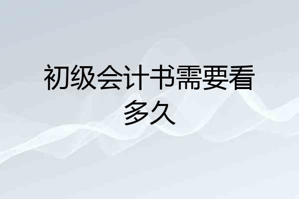 初级会计书需要看多久