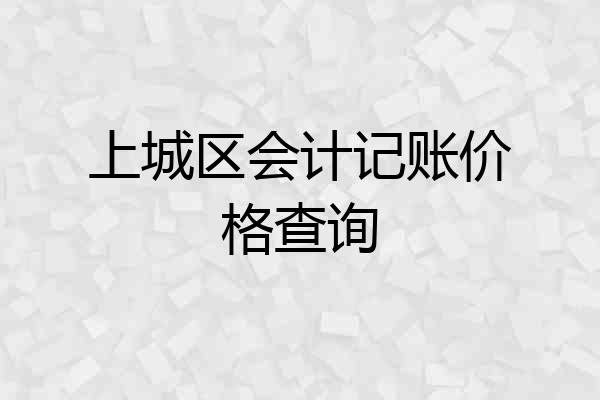 上城区会计记账价格查询