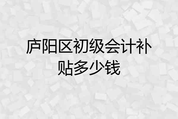 庐阳区初级会计补贴多少钱