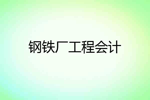 钢铁厂工程会计