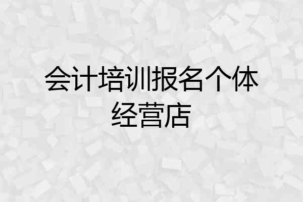 会计培训报名个体经营店