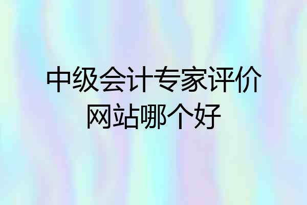 中级会计专家评价网站哪个好