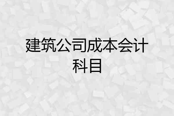 建筑公司成本会计科目