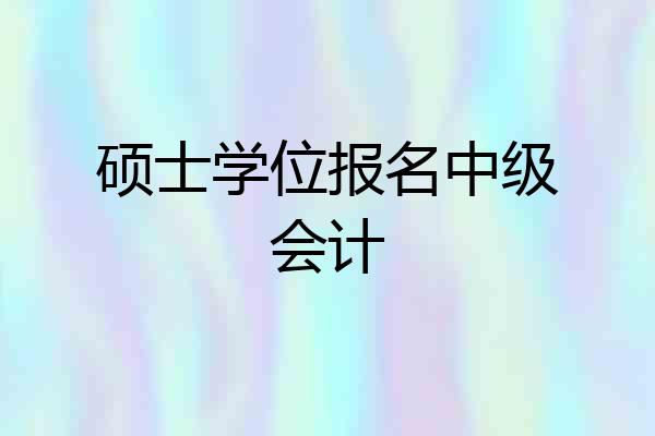 硕士学位报名中级会计