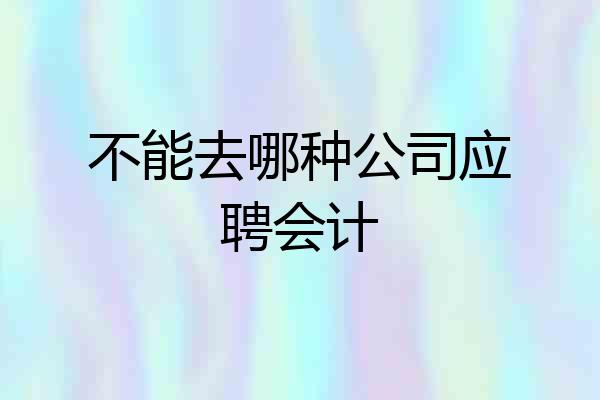 不能去哪种公司应聘会计