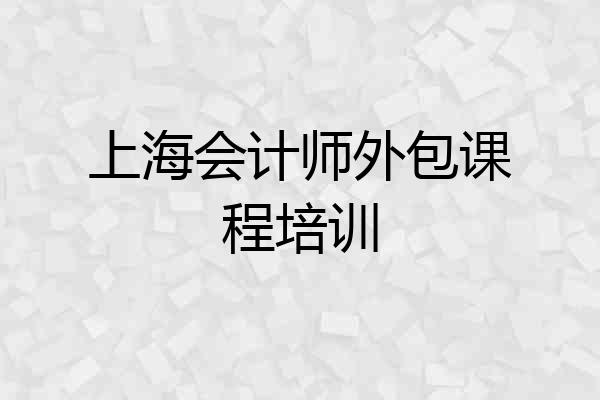 上海会计师外包课程培训