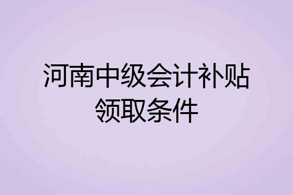 河南中级会计补贴领取条件