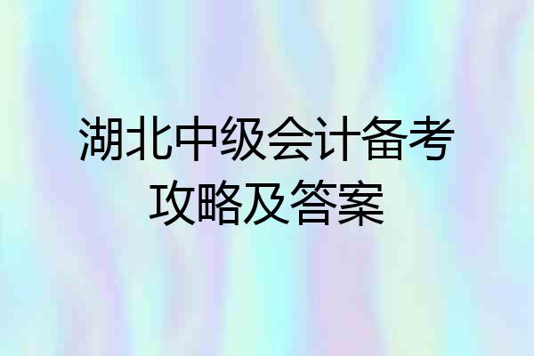 湖北中级会计备考攻略及答案