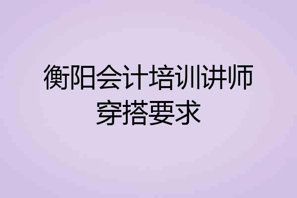 衡阳会计培训讲师穿搭要求
