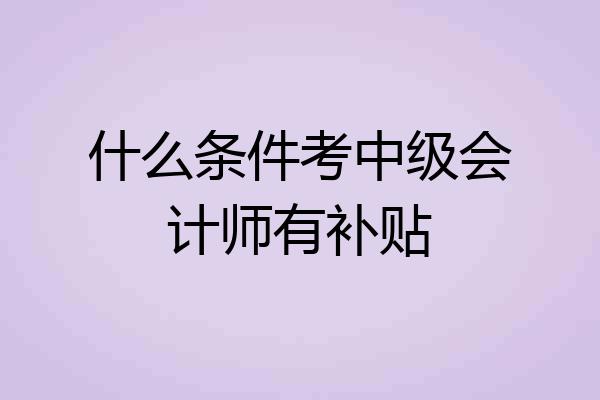 什么条件考中级会计师有补贴