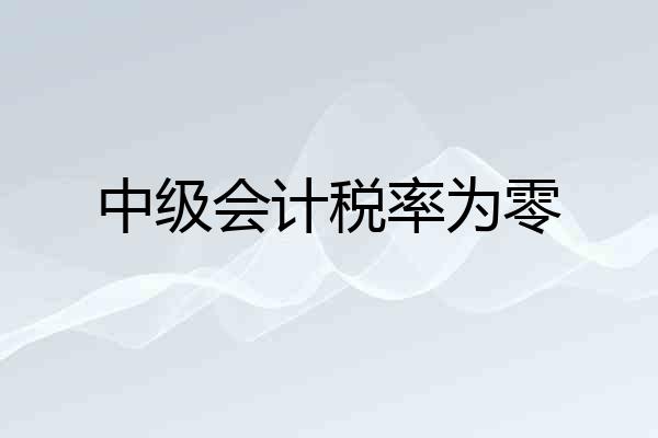 中级会计税率为零
