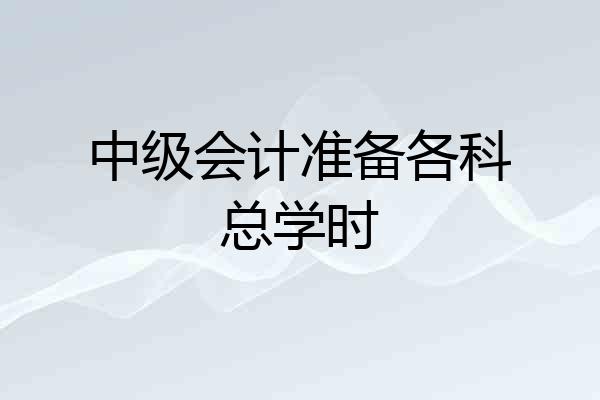 中级会计准备各科总学时