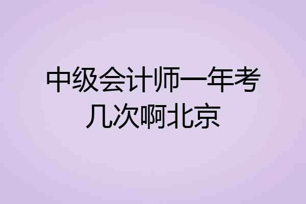 中级会计师一年考几次啊北京