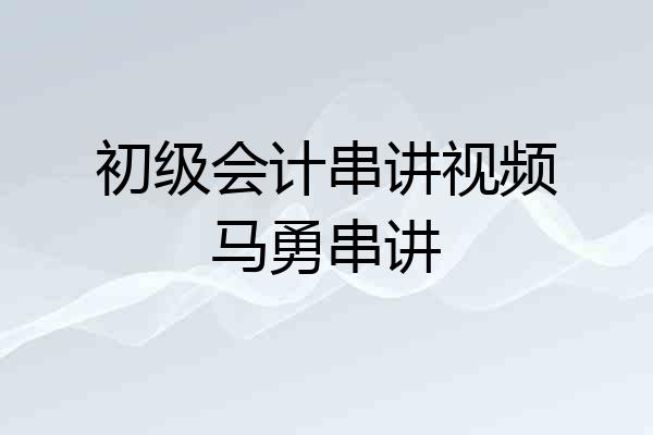 初级会计串讲视频马勇串讲