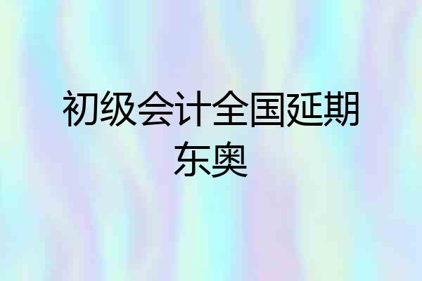 初级会计全国延期东奥