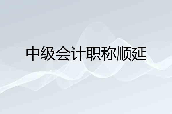 中级会计职称顺延