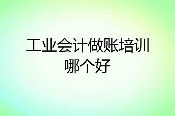 工业会计做账培训哪个好