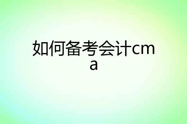 如何备考会计cma