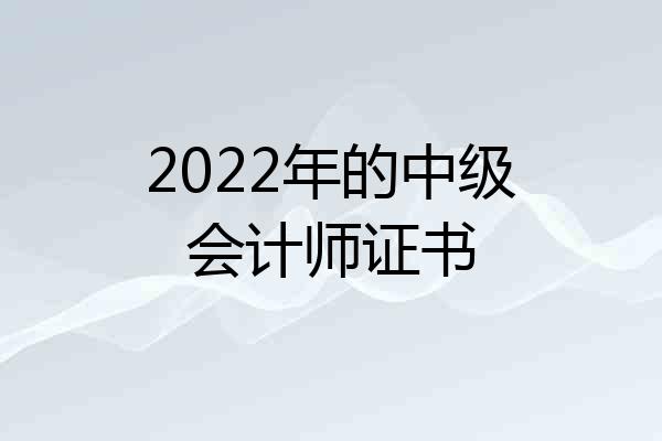 2022年的中级会计师证书